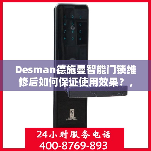 Desman德施曼智能门锁维修后如何保证使用效果？，Desman德施曼智能门锁维修后的效能保障全攻略
