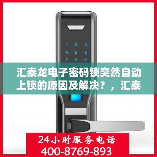 汇泰龙电子密码锁突然自动上锁的原因及解决？，汇泰龙电子密码锁自动上锁的常见原因与解决方案