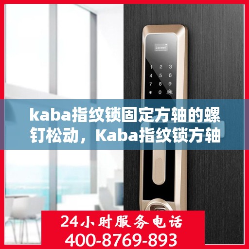 kaba指纹锁固定方轴的螺钉松动，Kaba指纹锁方轴螺钉松动问题解析与解决方案