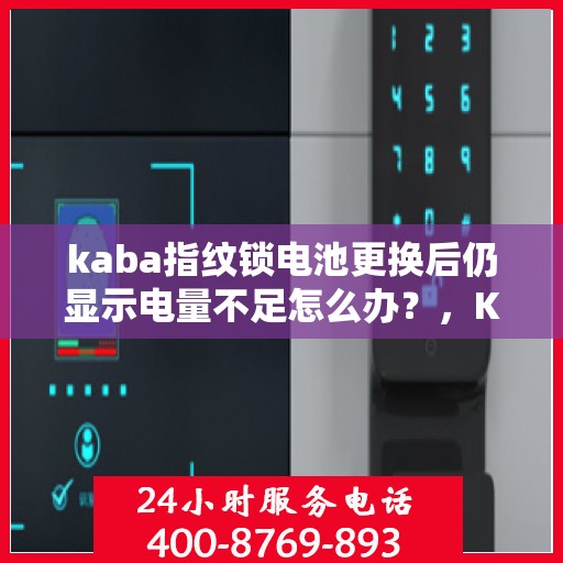 kaba指纹锁电池更换后仍显示电量不足怎么办？，Kaba指纹锁电池更换后电量不足问题解析与解决方案