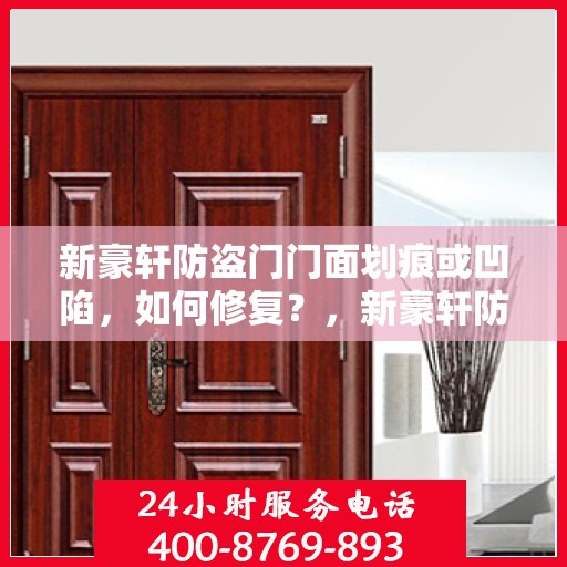 新豪轩防盗门门面划痕或凹陷，如何修复？，新豪轩防盗门划痕与凹陷修复指南，门面翻新不求人！
