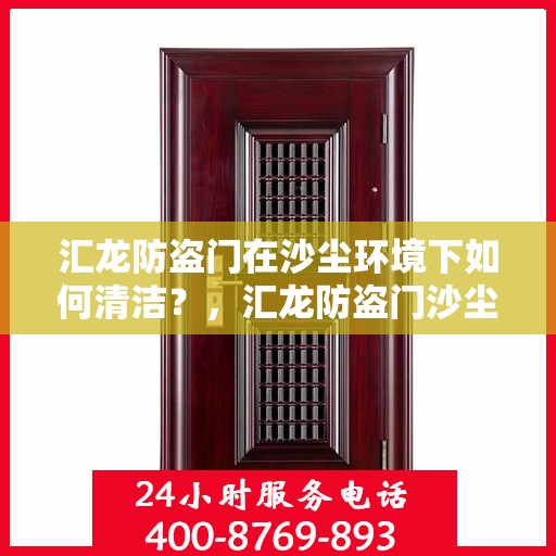 汇龙防盗门在沙尘环境下如何清洁？，汇龙防盗门沙尘环境下的清洁指南