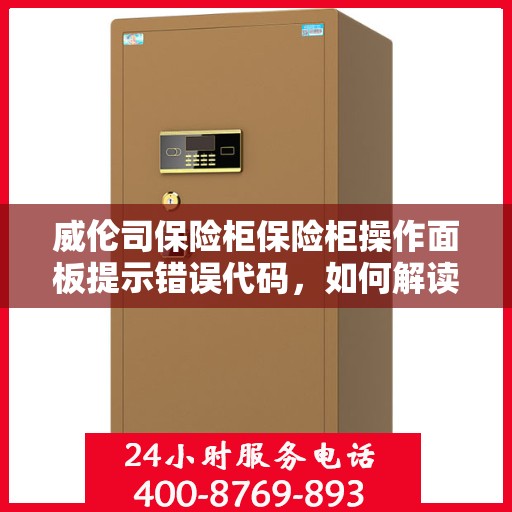 威伦司保险柜保险柜操作面板提示错误代码，如何解读？，威伦司保险柜操作面板错误代码解读指南