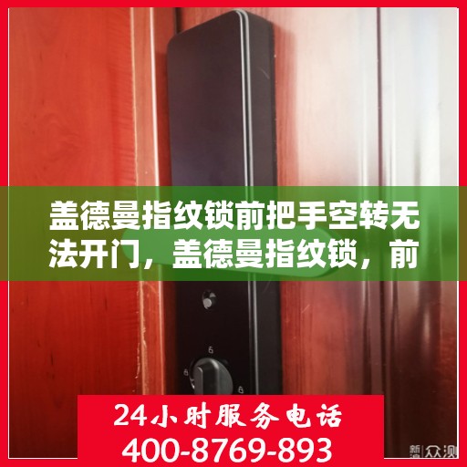 盖德曼指纹锁前把手空转无法开门，盖德曼指纹锁，前把手空转无法开门的解决方法