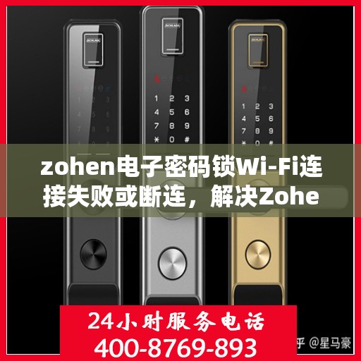 zohen电子密码锁Wi-Fi连接失败或断连，解决Zoheu电子密码锁WiFi连接问题的步骤