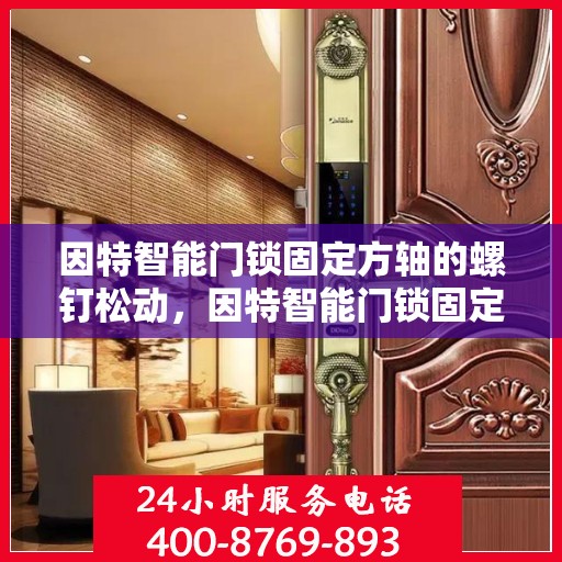 因特智能门锁固定方轴的螺钉松动，因特智能门锁固定方轴螺钉松动修复方法