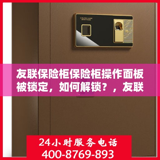 友联保险柜保险柜操作面板被锁定，如何解锁？，友联保险柜操作面板锁定解决方案，解锁方法与步骤