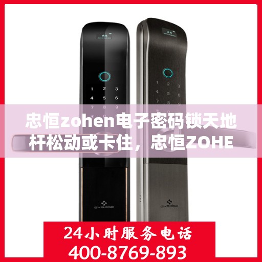 忠恒zohen电子密码锁天地杆松动或卡住，忠恒ZOHEN电子密码锁，天地杆松动与卡顿解决之道