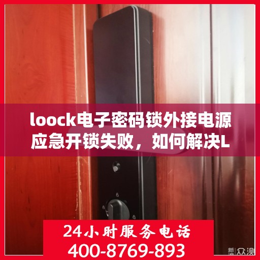 loock电子密码锁外接电源应急开锁失败，如何解决Loock电子密码锁外接电源导致的应急开锁问题