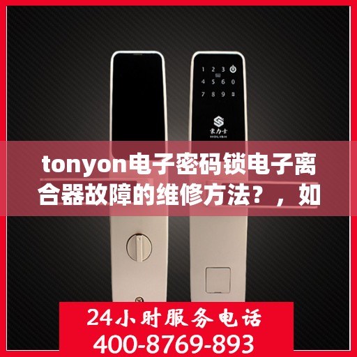 tonyon电子密码锁电子离合器故障的维修方法？，如何维修tonyon电子密码锁的电子离合器故障？
