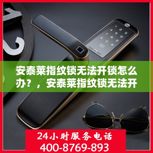 安泰莱指纹锁无法开锁怎么办？，安泰莱指纹锁无法开锁的解决方法