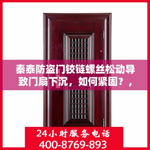 秦泰防盗门铰链螺丝松动导致门扇下沉，如何紧固？，秦泰防盗门铰链螺丝松动修复，门扇下沉的紧固方案