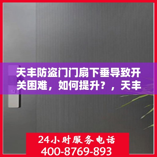 天丰防盗门门扇下垂导致开关困难，如何提升？，天丰防盗门门扇下垂调整指南，解决开关难题，提升使用便捷度