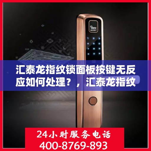 汇泰龙指纹锁面板按键无反应如何处理？，汇泰龙指纹锁面板按键无反应的故障排查方法
