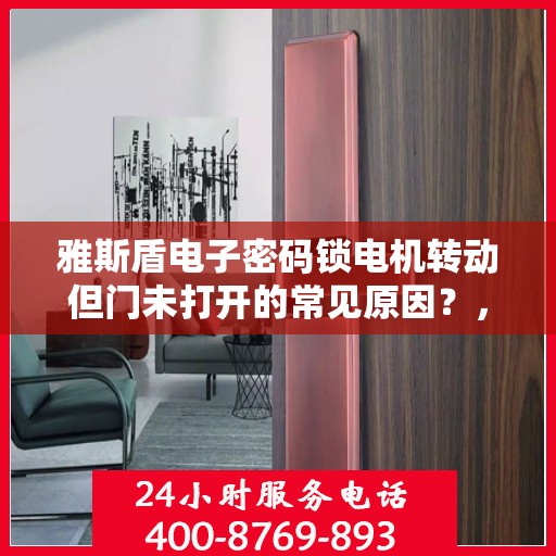 雅斯盾电子密码锁电机转动但门未打开的常见原因？，雅斯盾电子密码锁电机转动但门未打开的原因分析