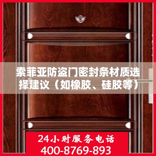 索菲亚防盗门密封条材质选择建议（如橡胶、硅胶等）？，索菲亚防盗门密封条材质选择指南，橡胶与硅胶的优劣对比及推荐