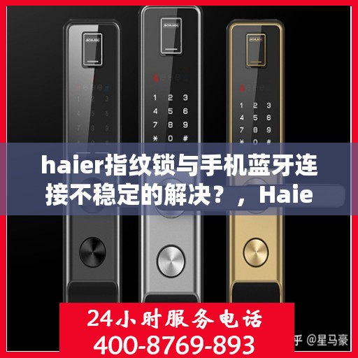 haier指纹锁与手机蓝牙连接不稳定的解决？，Haier指纹锁与手机蓝牙连接问题解决方案