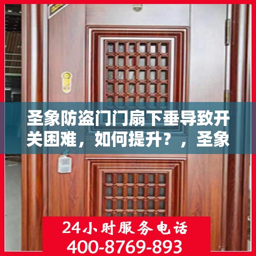 圣象防盗门门扇下垂导致开关困难，如何提升？，圣象防盗门门扇下垂调整指南，解决开关难题，提升使用便捷度