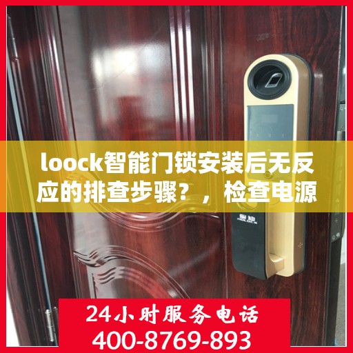 loock智能门锁安装后无反应的排查步骤？，检查电源和连接，确认门锁是否已正确接通电源，并且与主控设备（如手机APP、电脑等）成功配对。