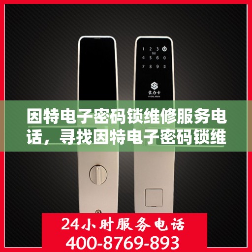因特电子密码锁维修服务电话，寻找因特电子密码锁维修服务电话？这里有一线帮助！