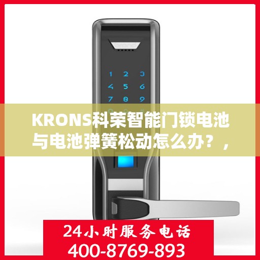 KRONS科荣智能门锁电池与电池弹簧松动怎么办？，KRONS科荣智能门锁电池及电池弹簧松动问题解析与解决方案