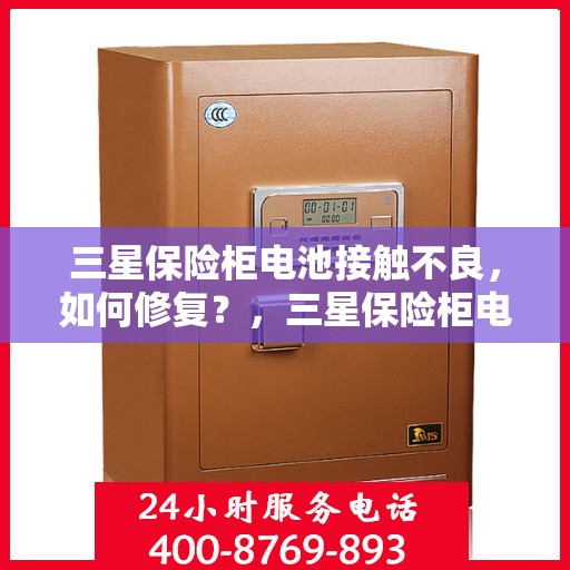 三星保险柜电池接触不良，如何修复？，三星保险柜电池接触不良修复攻略，轻松解决接触难题！