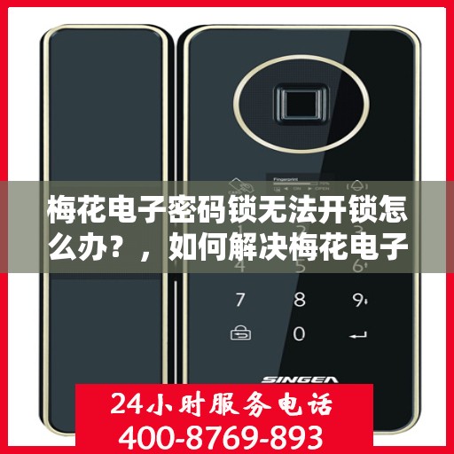 梅花电子密码锁无法开锁怎么办？，如何解决梅花电子密码锁无法正常开启的问题？