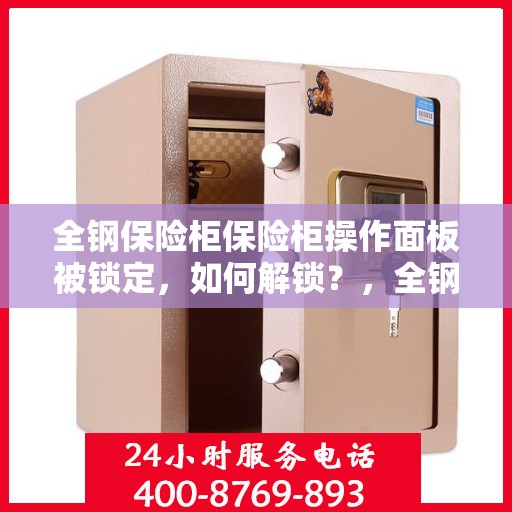 全钢保险柜保险柜操作面板被锁定，如何解锁？，全钢保险柜操作面板锁定解锁攻略，步骤与技巧全解析