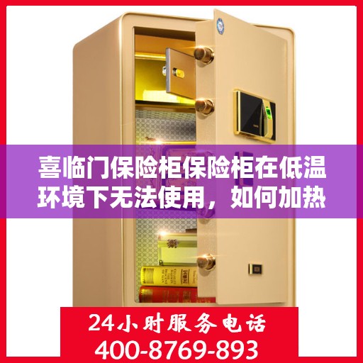喜临门保险柜保险柜在低温环境下无法使用，如何加热？，低温下的喜临门保险柜故障解析，如何为保险柜加温恢复正常使用？
