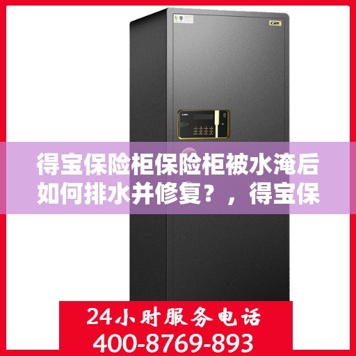 得宝保险柜保险柜被水淹后如何排水并修复？，得宝保险柜遇水淹后的排水与修复指南