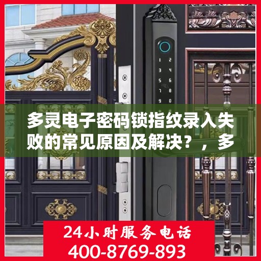 多灵电子密码锁指纹录入失败的常见原因及解决？，多灵电子密码锁指纹录入失败原因解析与解决方案