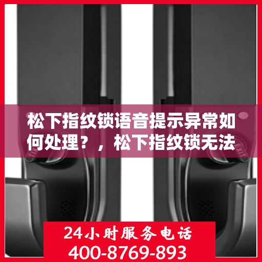松下指纹锁语音提示异常如何处理？，松下指纹锁无法正常启动或有语音提示异常的解决方法