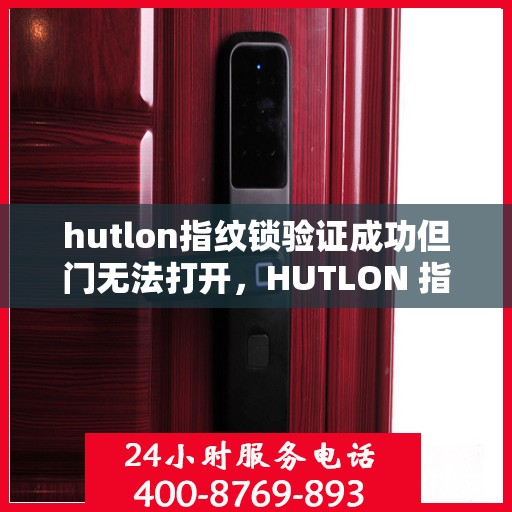 hutlon指纹锁验证成功但门无法打开，HUTLON 指纹锁验证成功但门无法打开的问题分析与解决办法