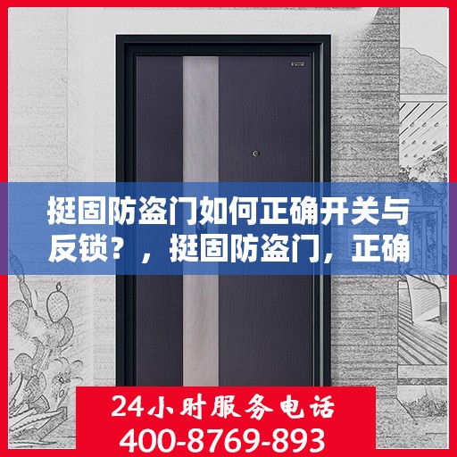 挺固防盗门如何正确开关与反锁？，挺固防盗门，正确开关与反锁指南