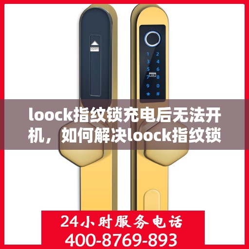 loock指纹锁充电后无法开机，如何解决loock指纹锁充电后无法开机的问题