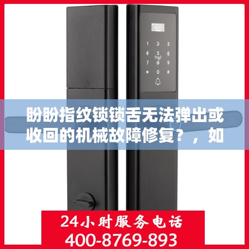 盼盼指纹锁锁舌无法弹出或收回的机械故障修复？，如何解决盼盼指纹锁锁舌无法弹出或收回的机械故障？