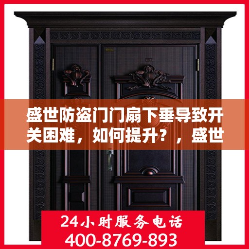 盛世防盗门门扇下垂导致开关困难，如何提升？，盛世防盗门门扇下垂调整指南，解决开关难题，提升使用便捷度