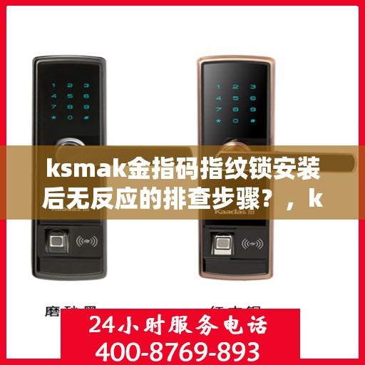 ksmak金指码指纹锁安装后无反应的排查步骤？，ksmak金指码指纹锁安装后无反应的排查步骤