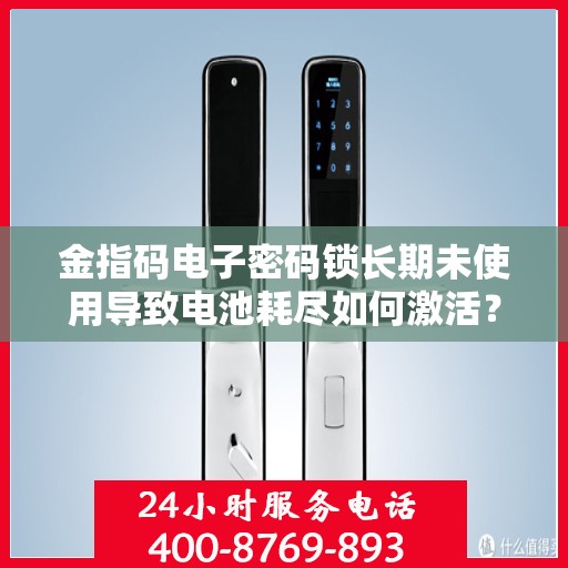 金指码电子密码锁长期未使用导致电池耗尽如何激活？，如何激活长期未使用的金指码电子密码锁