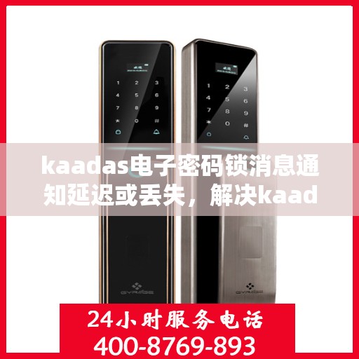 kaadas电子密码锁消息通知延迟或丢失，解决kaadas电子密码锁消息通知延迟或丢失问题的指南