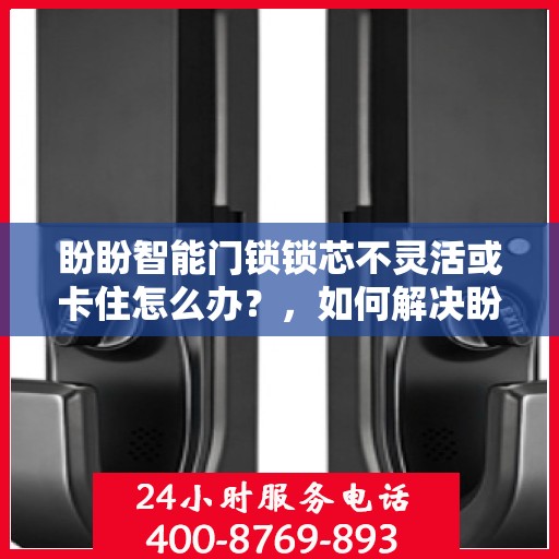 盼盼智能门锁锁芯不灵活或卡住怎么办？，如何解决盼盼智能门锁的锁芯不灵活或卡住问题？