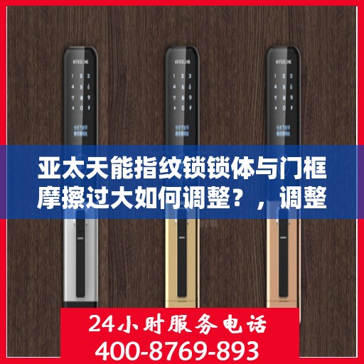 亚太天能指纹锁锁体与门框摩擦过大如何调整？，调整APTECH天能指纹锁锁体与门框的摩擦力方法