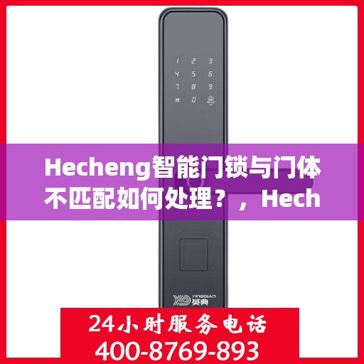Hecheng智能门锁与门体不匹配如何处理？，Hecheng智能门锁与门体不匹配问题解析与处理方法