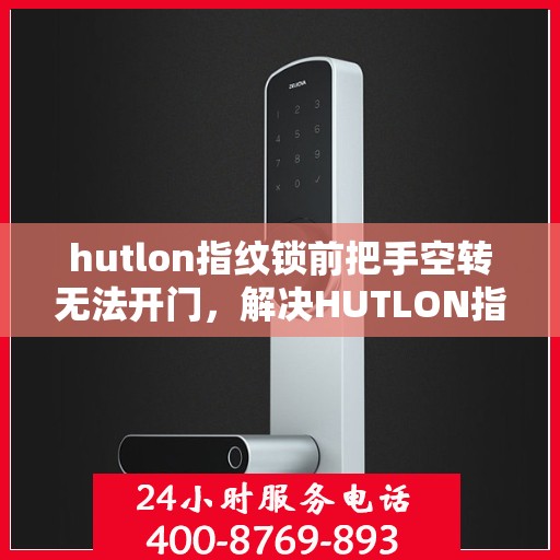 hutlon指纹锁前把手空转无法开门，解决HUTLON指纹锁前把手空转问题的方法