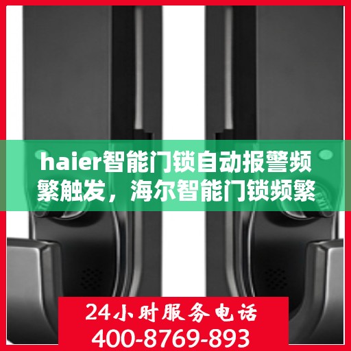 haier智能门锁自动报警频繁触发，海尔智能门锁频繁自动报警，问题解析与解决方案