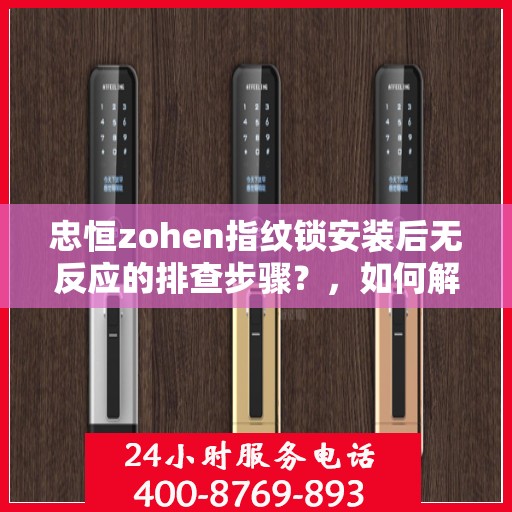 忠恒zohen指纹锁安装后无反应的排查步骤？，如何解决指纹锁无法正常工作的故障？