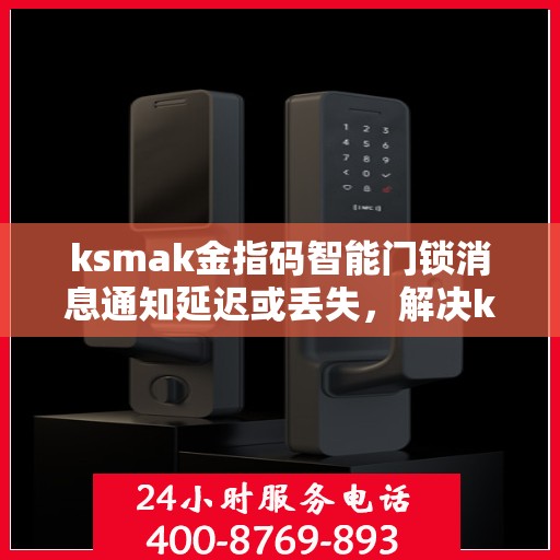 ksmak金指码智能门锁消息通知延迟或丢失，解决ksmak金指码智能门锁消息通知延迟或丢失问题的指南