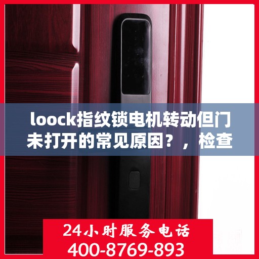 loock指纹锁电机转动但门未打开的常见原因？，检查和解决Loook指纹锁电机转动但无法开门的问题