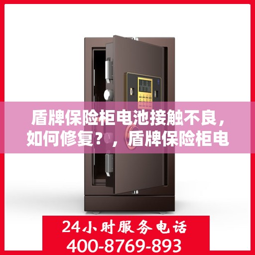 盾牌保险柜电池接触不良，如何修复？，盾牌保险柜电池接触不良修复指南，解决电池接触不良的有效方法