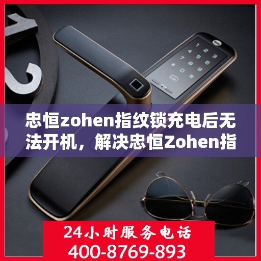 忠恒zohen指纹锁充电后无法开机，解决忠恒Zohen指纹锁充电后无法开机的问题